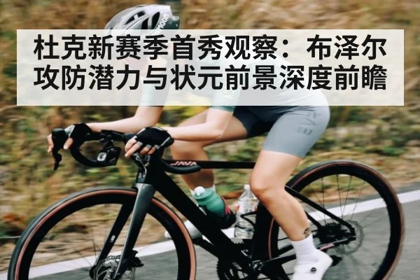 杜克新赛季首秀观察:布泽尔攻防潜力与状元前景深度前瞻