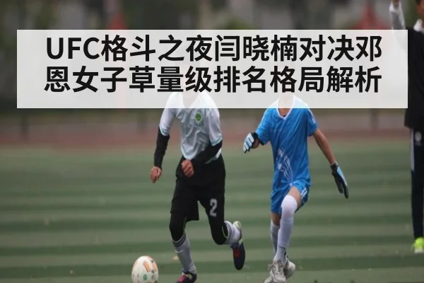 UFC格斗之夜闫晓楠对决邓恩女子草量级排名格局解析